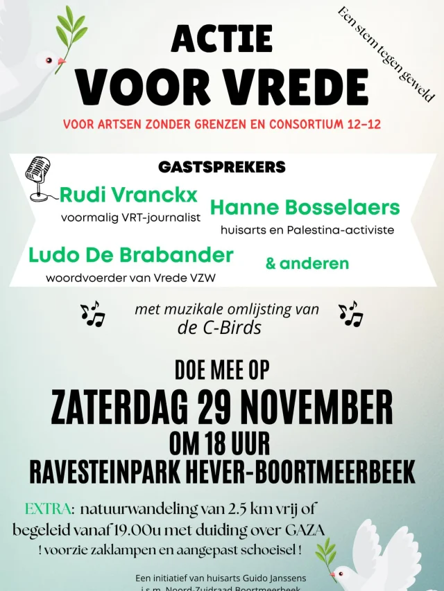 Actie voor Vrede
Zaterdag 29 november nodigen we je van harte uit in Boortmeerbeek voor een bijzondere Actie voor Vrede. Dit initiatief wordt gedragen door tal van organisaties zoals ACV Puls, 11.11.11, Artsen zonder Grenzen, Oxfam, vzw Vredesactie, de Noord-Zuidraad van Boortmeerbeek, en vooral door bezorgde burgers – met huisarts  Guido Janssens als drijvende kracht.
Waarom Boortmeerbeek?
Hier wordt jaarlijks het XXste treinkonvooi herdacht. Op 19 april 1943 stopten drie jonge mannen in Boortmeerbeek een trein vol Joodse gedeporteerden op weg van de Dossinkazerne naar Auschwitz. Hun moed is een krachtig symbool. Vandaag willen wij ook een signaal geven: de trein van de waanzin moet stoppen.
Wat mag je verwachten?
• Inspirerende sprekers zoals Rudi Vranckx, Ludo De Brabander en  Hanne Bosselaers roepen op tot verbinding, verdraagzaamheid en respect voor mensenrechten.
• Een serene bijeenkomst waar we samen genocides veroordelen en vrede promoten.
• Themawandeling in de prachtige Dijlevallei om samen bewust te worden van hetgeen ons verbindt.
📍 Locatie: Ravesteinpark, Ravesteinstraat 50, Hever-Boortmeerbeek
🕕 Wanneer: Zaterdag 29 november om 18u